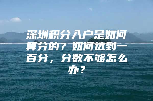 深圳积分入户是如何算分的？如何达到一百分，分数不够怎么办？