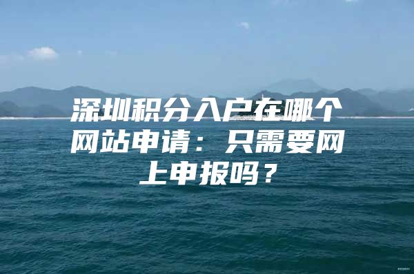 深圳积分入户在哪个网站申请：只需要网上申报吗？