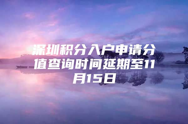 深圳积分入户申请分值查询时间延期至11月15日