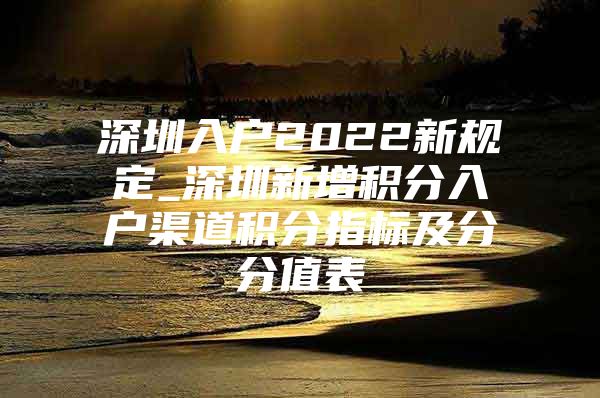 深圳入户2022新规定_深圳新增积分入户渠道积分指标及分分值表