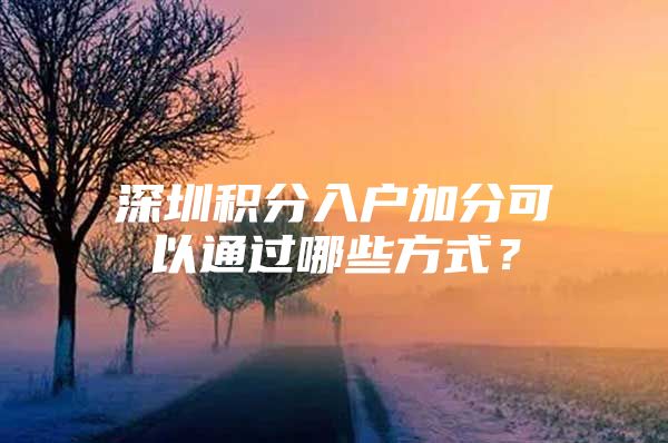 深圳积分入户加分可以通过哪些方式？