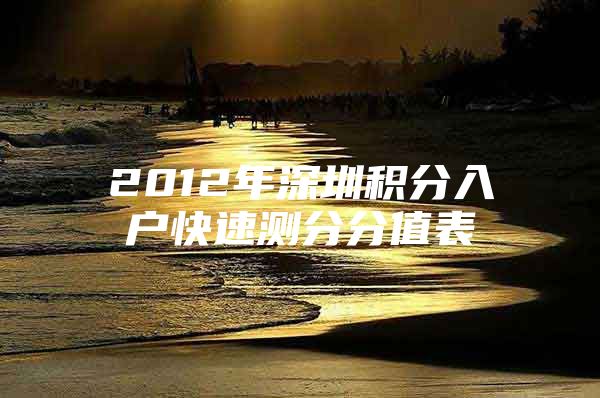 2012年深圳积分入户快速测分分值表