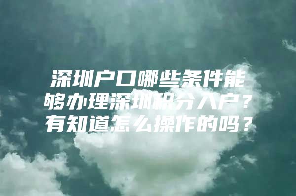 深圳户口哪些条件能够办理深圳积分入户？有知道怎么操作的吗？