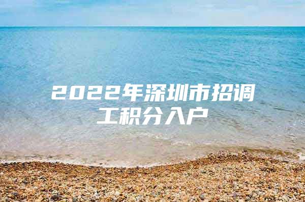 2022年深圳市招调工积分入户