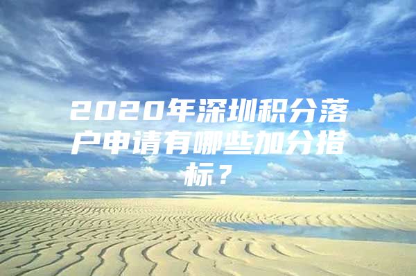 2020年深圳积分落户申请有哪些加分指标？