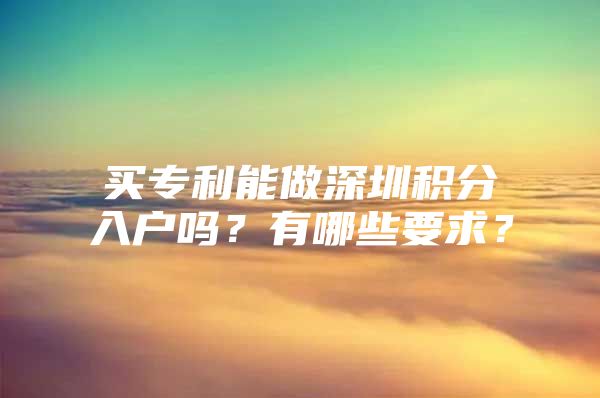 买专利能做深圳积分入户吗？有哪些要求？