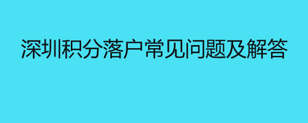 深圳积分落户常见问题及解答