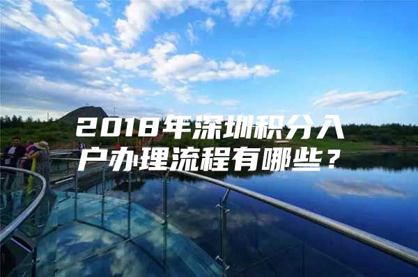 2018年深圳积分入户办理流程有哪些？