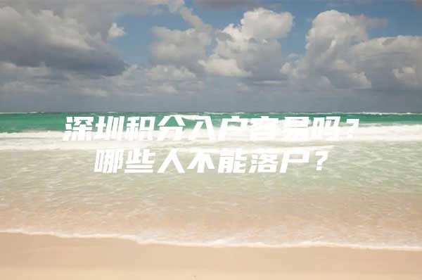 深圳积分入户容易吗？哪些人不能落户？