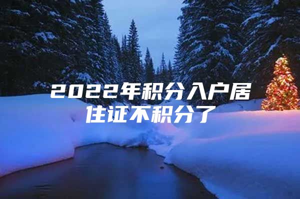 2022年积分入户居住证不积分了