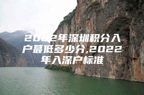 2022年深圳积分入户蕞低多少分,2022年入深户标准