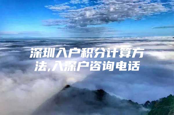 深圳入户积分计算方法,入深户咨询电话