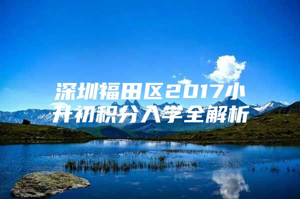 深圳福田区2017小升初积分入学全解析