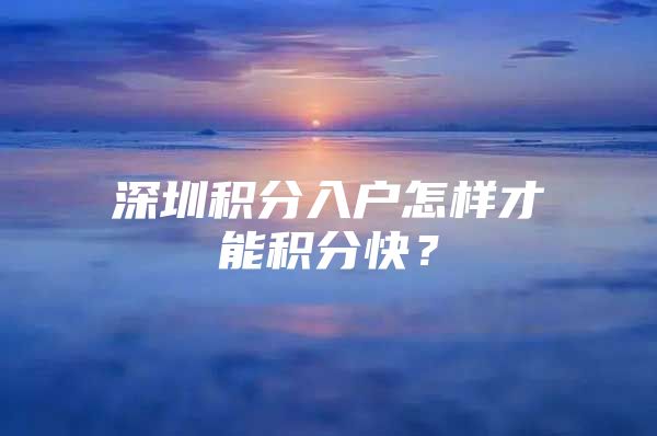 深圳积分入户怎样才能积分快？