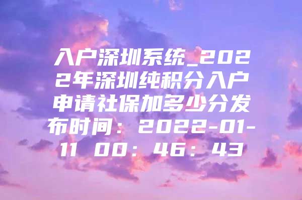 入户深圳系统_2022年深圳纯积分入户申请社保加多少分发布时间：2022-01-11 00：46：43