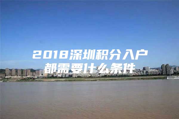 2018深圳积分入户都需要什么条件