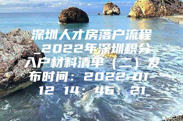 深圳人才房落户流程_2022年深圳积分入户材料清单（二）发布时间：2022-01-12 14：46：21