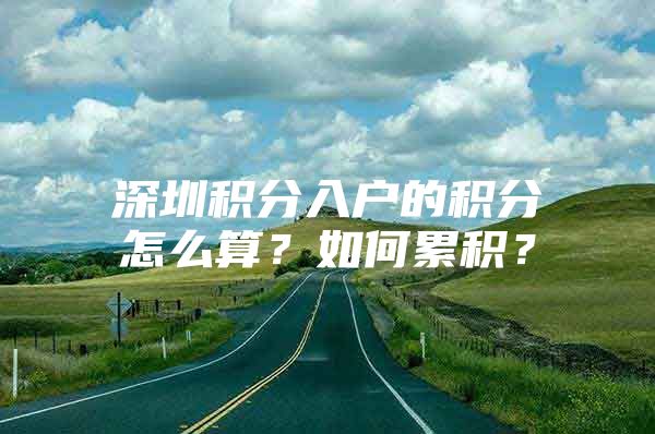 深圳积分入户的积分怎么算？如何累积？