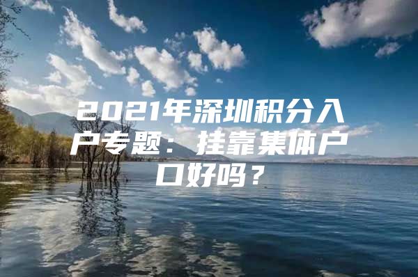 2021年深圳积分入户专题：挂靠集体户口好吗？