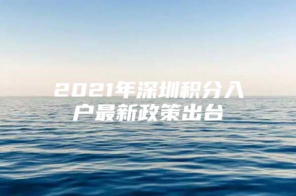 2021年深圳积分入户最新政策出台