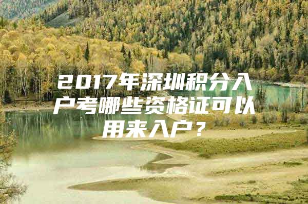 2017年深圳积分入户考哪些资格证可以用来入户？