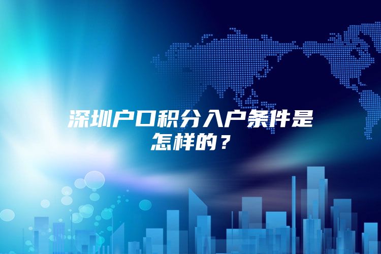 深圳户口积分入户条件是怎样的？