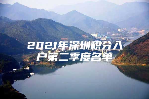 2021年深圳积分入户第二季度名单