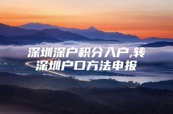 深圳深户积分入户,转深圳户口方法申报