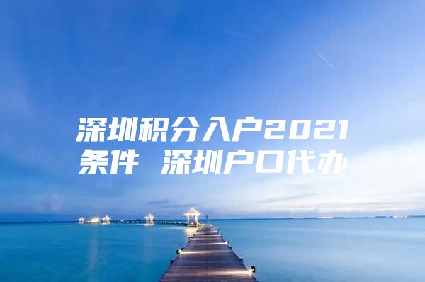 深圳积分入户2021条件 深圳户口代办