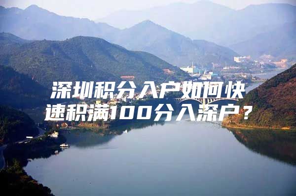 深圳积分入户如何快速积满100分入深户？