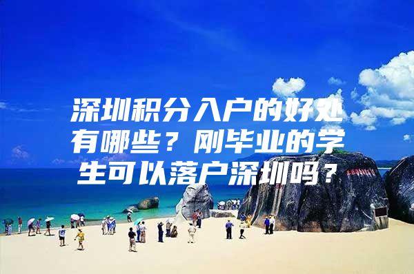 深圳积分入户的好处有哪些？刚毕业的学生可以落户深圳吗？