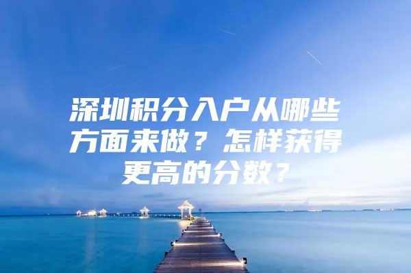 深圳积分入户从哪些方面来做？怎样获得更高的分数？