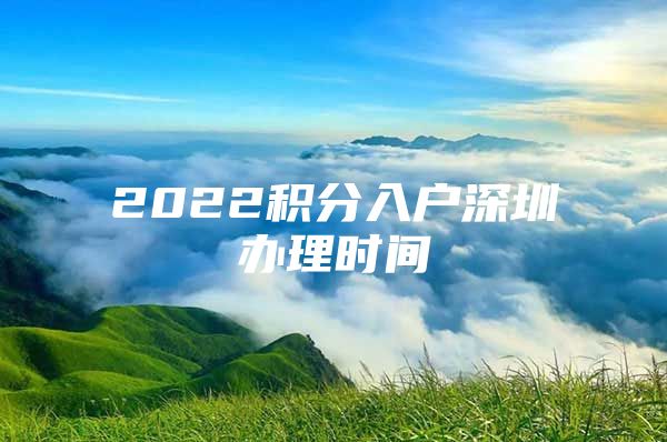 2022积分入户深圳办理时间