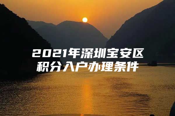 2021年深圳宝安区积分入户办理条件