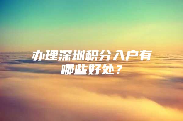 办理深圳积分入户有哪些好处？