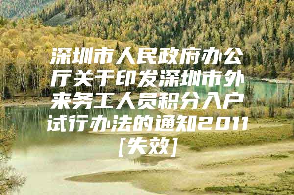 深圳市人民政府办公厅关于印发深圳市外来务工人员积分入户试行办法的通知2011[失效]