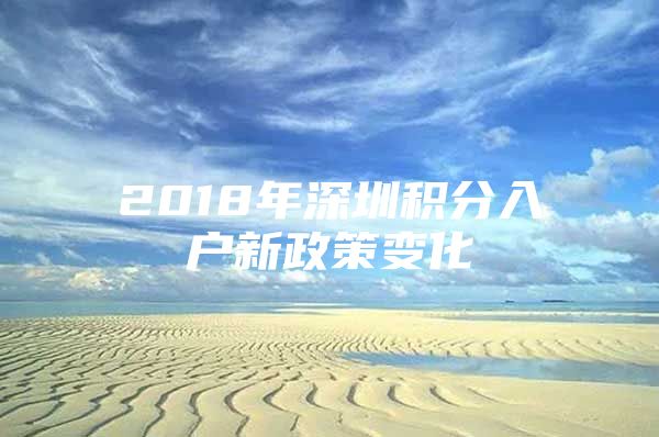 2018年深圳积分入户新政策变化