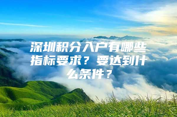 深圳积分入户有哪些指标要求？要达到什么条件？