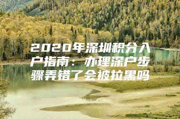 2020年深圳积分入户指南：办理深户步骤弄错了会被拉黑吗