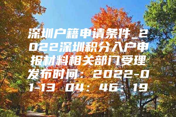 深圳户籍申请条件_2022深圳积分入户申报材料相关部门受理发布时间：2022-01-13 04：46：19