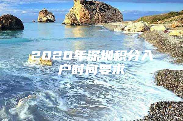 2020年深圳积分入户时间要求