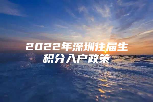 2022年深圳往届生积分入户政策