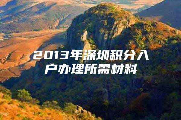 2013年深圳积分入户办理所需材料