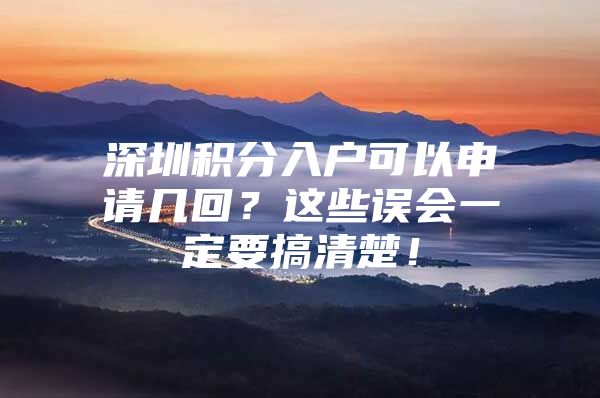 深圳积分入户可以申请几回？这些误会一定要搞清楚！