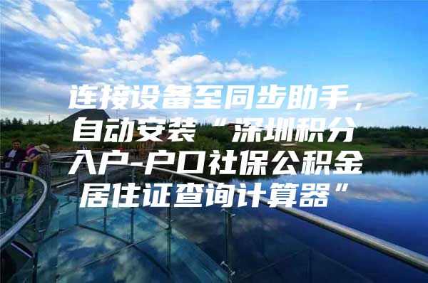 连接设备至同步助手，自动安装“深圳积分入户-户口社保公积金居住证查询计算器”