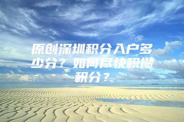 原创深圳积分入户多少分？如何尽快积攒积分？