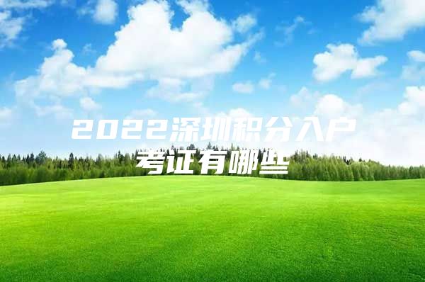 2022深圳积分入户考证有哪些