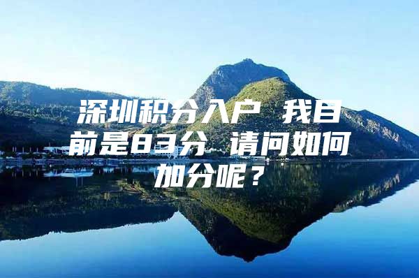 深圳积分入户 我目前是83分 请问如何加分呢？