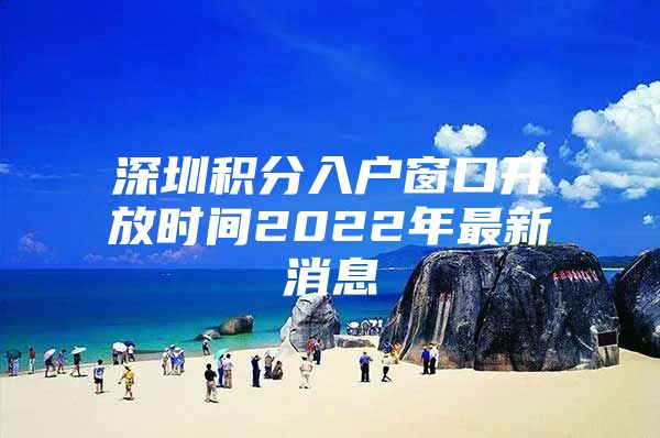 深圳积分入户窗口开放时间2022年最新消息