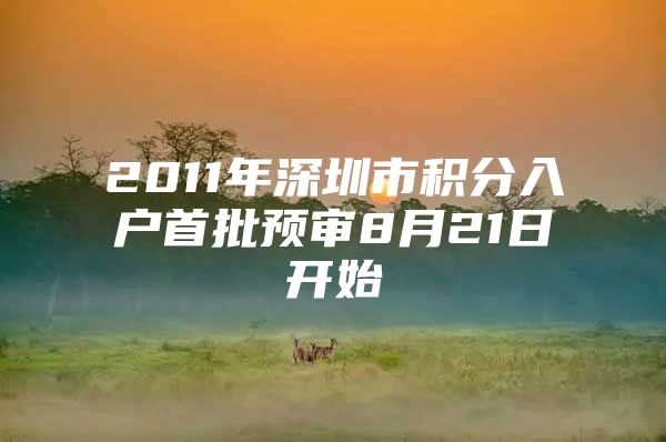 2011年深圳市积分入户首批预审8月21日开始